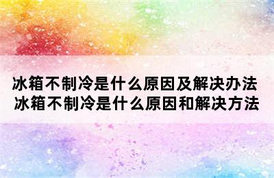 冰箱不制冷是什么原因及解决办法 冰箱不制冷是什么原因和解决方法